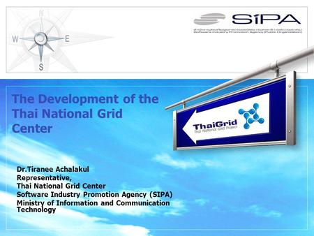 The Development of the Thai National Grid Center Dr.Tiranee Achalakul Representative, Thai National Grid Center Software Industry Promotion Agency (SIPA)