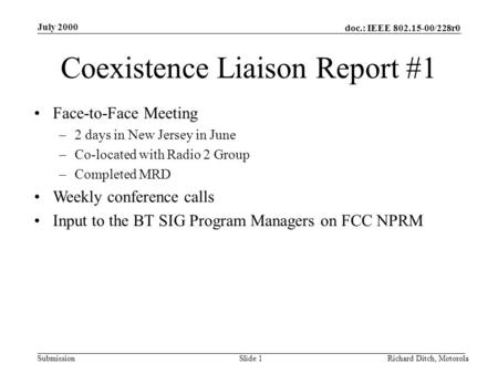 Doc.: IEEE 802.15-00/228r0 Submission July 2000 Richard Ditch, MotorolaSlide 1 Coexistence Liaison Report #1 Face-to-Face Meeting –2 days in New Jersey.