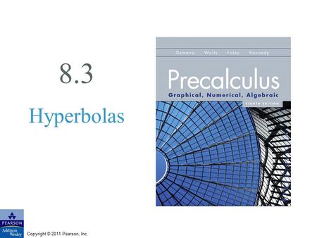 Copyright © 2011 Pearson, Inc. 8.3 Hyperbolas. Copyright © 2011 Pearson, Inc. Slide 8.4 - 2 What you’ll learn about Geometry of a Hyperbola Translations.