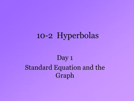 10-2 Hyperbolas Day 1 Standard Equation and the Graph.