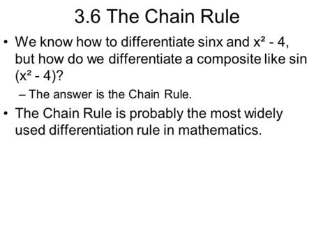 3.6 The Chain Rule We know how to differentiate sinx and x² - 4, but how do we differentiate a composite like sin (x² - 4)? –The answer is the Chain Rule.