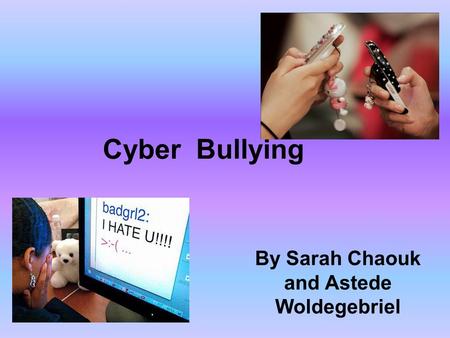 Cyber Bullying By Sarah Chaouk and Astede Woldegebriel.
