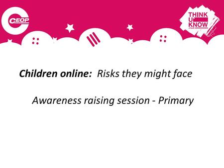 Children online: Risks they might face Awareness raising session - Primary.