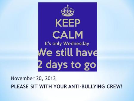 November 20, 2013 PLEASE SIT WITH YOUR ANTI-BULLYING CREW!
