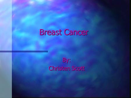 Breast Cancer By: Christen Scott.