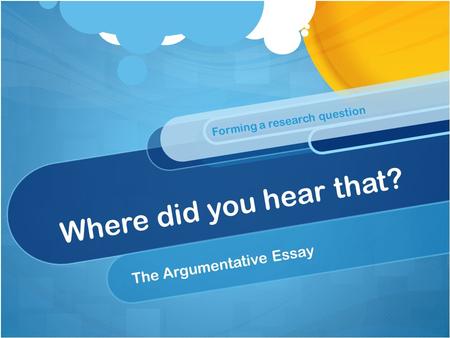 Where did you hear that? The Argumentative Essay.