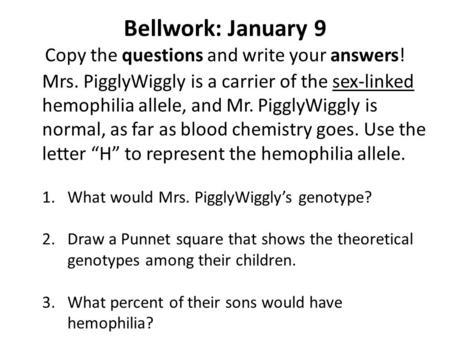 Bellwork: January 9 Copy the questions and write your answers! Mrs. PigglyWiggly is a carrier of the sex-linked hemophilia allele, and Mr. PigglyWiggly.
