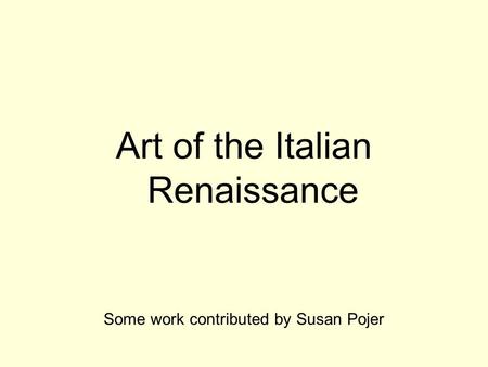 Art of the Italian Renaissance Some work contributed by Susan Pojer.