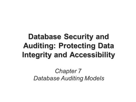 Database Security and Auditing: Protecting Data Integrity and Accessibility Chapter 7 Database Auditing Models.