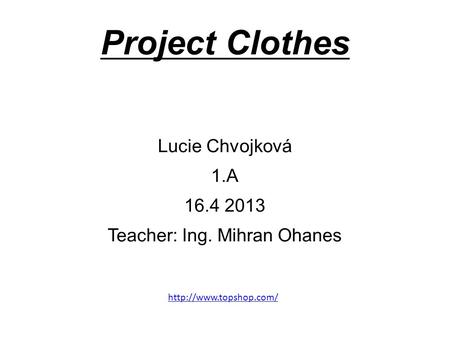 Project Clothes Lucie Chvojková 1.A 16.4 2013 Teacher: Ing. Mihran Ohanes