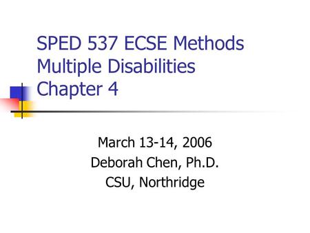 SPED 537 ECSE Methods Multiple Disabilities Chapter 4 March 13-14, 2006 Deborah Chen, Ph.D. CSU, Northridge.