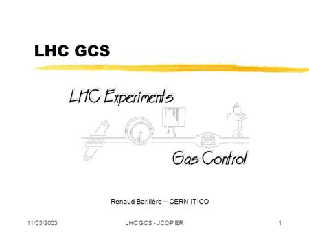 11/03/2003LHC GCS - JCOP ER1 LHC GCS Renaud Barillère – CERN IT-CO.