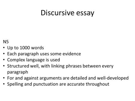 Discursive essay N5 Up to 1000 words Each paragraph uses some evidence Complex language is used Structured well, with linking phrases between every paragraph.