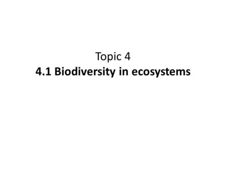 Topic 4 4.1 Biodiversity in ecosystems. 4.1.1 Define the terms biodiversity: genetic diversity, species diversity and habitat diversity.
