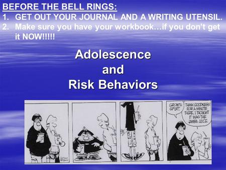 Adolescence and Risk Behaviors BEFORE THE BELL RINGS: 1.GET OUT YOUR JOURNAL AND A WRITING UTENSIL. 2.Make sure you have your workbook…if you don’t get.
