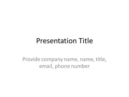 Presentation Title Provide company name, name, title, email, phone number.