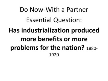 Do Now-With a Partner Essential Question: Has industrialization produced more benefits or more problems for the nation? 1880- 1920.