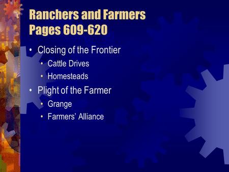 Ranchers and Farmers Pages 609-620 Closing of the Frontier Cattle Drives Homesteads Plight of the Farmer Grange Farmers’ Alliance.