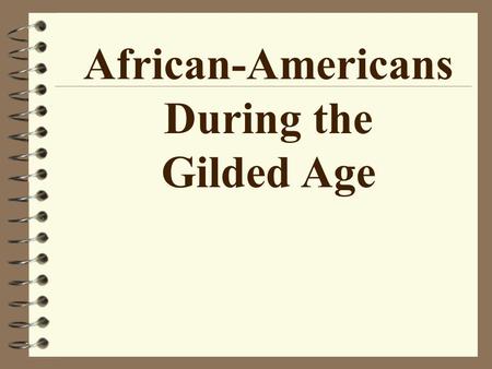 African-Americans During the Gilded Age Constitutional Amendments After the Civil War 4 13 th – Prohibits Slavery 4 14 th – Grants citizenship & “equal.
