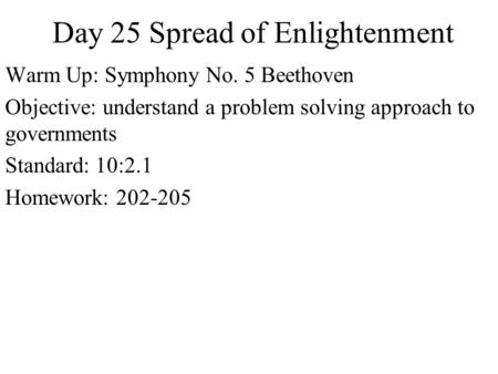 Day 25 Spread of Enlightenment Warm Up: Symphony No. 5 Beethoven Objective: understand a problem solving approach to governments Standard: 10:2.1 Homework: