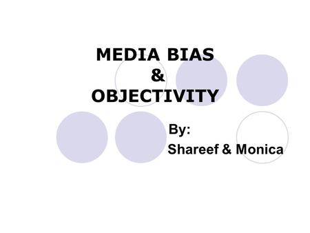 MEDIA BIAS & OBJECTIVITY By: Shareef & Monica. Objectivity It is, expressing or dealing with facts or conditions as perceived without distortion by personal.