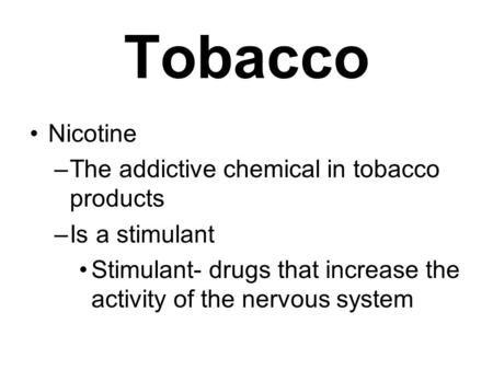 Tobacco Nicotine –The addictive chemical in tobacco products –Is a stimulant Stimulant- drugs that increase the activity of the nervous system.