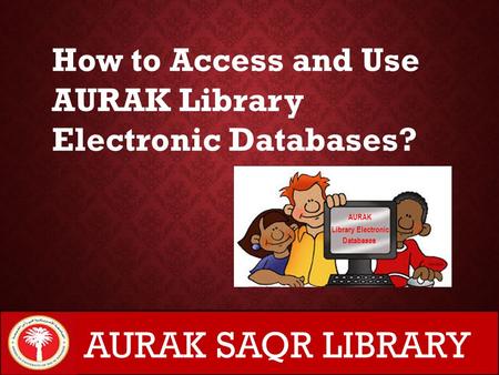 AURAK Library Electronic Databases How to Access and Use AURAK Library Electronic Databases? AURAK SAQR LIBRARY.