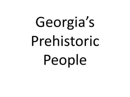 Georgia’s Prehistoric People. Paleo Before 10,000 years ago Weapons: Spears, Atlatl Food: Large animals such as bison, mammoth, ground sloth, and mastodon.