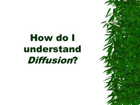 How do I understand Diffusion? Diffusion can be explained by…  Having everyone close their eyes and begin to peel an orange. Whoever smells the orange.