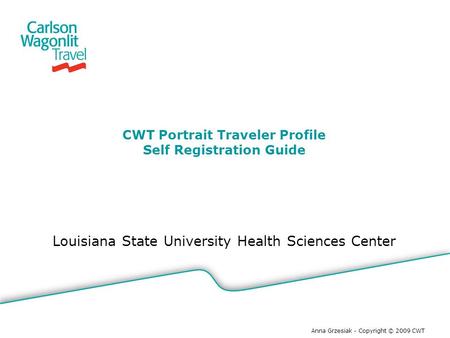 Louisiana State University Health Sciences Center CWT Portrait Traveler Profile Self Registration Guide Anna Grzesiak - Copyright © 2009 CWT.