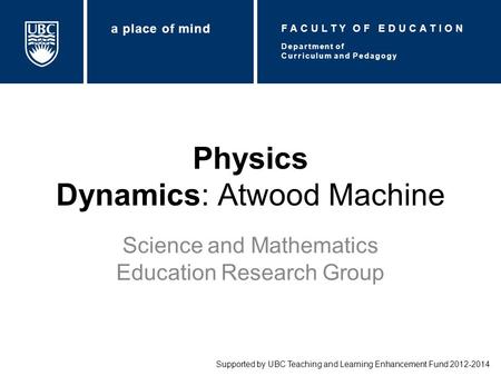 Physics Dynamics: Atwood Machine Science and Mathematics Education Research Group Supported by UBC Teaching and Learning Enhancement Fund 2012-2014 Department.