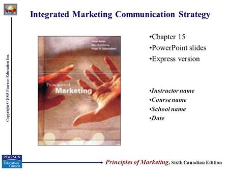 Copyright © 2005 Pearson Education Inc. Integrated Marketing Communication Strategy Chapter 15 PowerPoint slides Express version Instructor name Course.