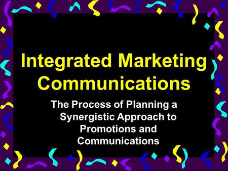 Integrated Marketing Communications The Process of Planning a Synergistic Approach to Promotions and Communications.