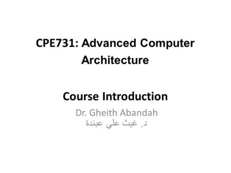 CPE731: Advanced Computer Architecture Course Introduction Dr. Gheith Abandah د. غيث علي عبندة.