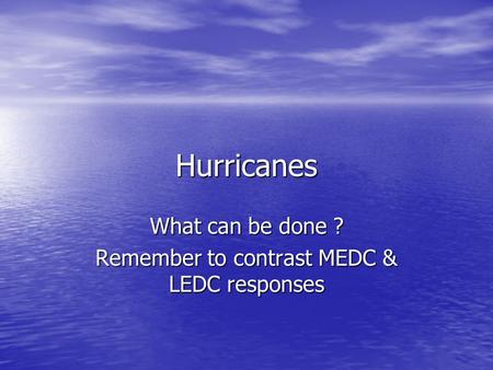 Hurricanes What can be done ? Remember to contrast MEDC & LEDC responses.