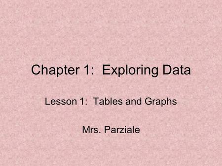 Chapter 1: Exploring Data Lesson 1: Tables and Graphs Mrs. Parziale.