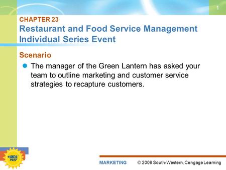 © 2009 South-Western, Cengage LearningMARKETING 1 CHAPTER 23 Restaurant and Food Service Management Individual Series Event Scenario The manager of the.