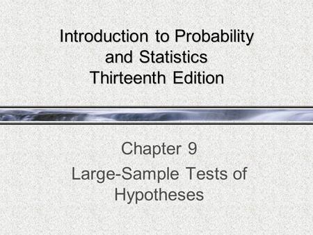 Introduction to Probability and Statistics Thirteenth Edition Chapter 9 Large-Sample Tests of Hypotheses.