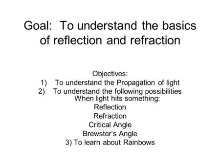 Goal: To understand the basics of reflection and refraction Objectives: 1)To understand the Propagation of light 2)To understand the following possibilities.