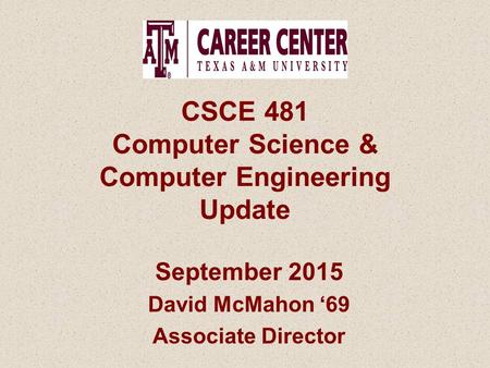 CSCE 481 Computer Science & Computer Engineering Update September 2015 David McMahon ‘69 Associate Director.