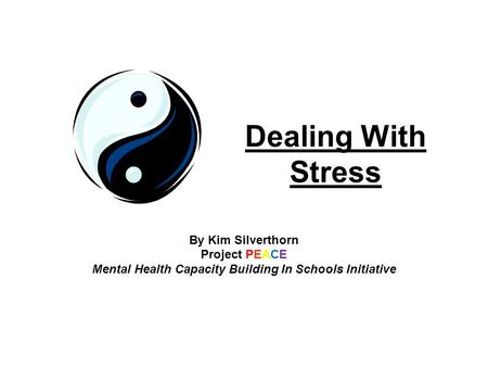 Dealing With Stress By Kim Silverthorn Project PEACE Mental Health Capacity Building In Schools Initiative.