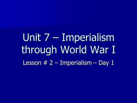 Unit 7 – Imperialism through World War I Lesson # 2 – Imperialism – Day 1.