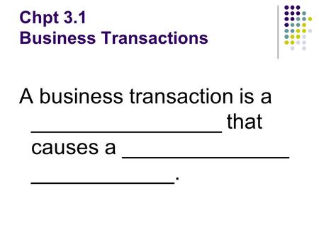 Chpt 3.1 Business Transactions A business transaction is a ________________ that causes a ______________ ____________.