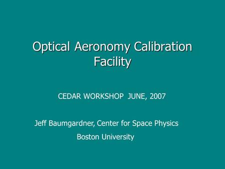 Optical Aeronomy Calibration Facility CEDAR WORKSHOP JUNE, 2007 Jeff Baumgardner, Center for Space Physics Boston University.