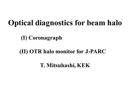 Optical diagnostics for beam halo (I) Coronagraph (II) OTR halo monitor for J-PARC T. Mitsuhashi, KEK.