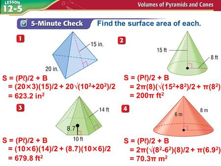 Find the surface area of each. S = (Pℓ)/2 + B = (20×3)(15)/2 + 20√(10 2 +20 2 )/2 = 623.2 in 2 S = (Pℓ)/2 + B = (10×6)(14)/2 + (8.7)(10×6)/2 = 679.8 ft.