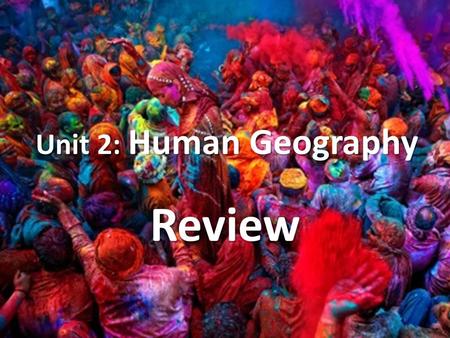 Unit 2: Human Geography Review. What and where are Cultural Hearths? Site from where basic ideas and innovations diffuse to other cultures.
