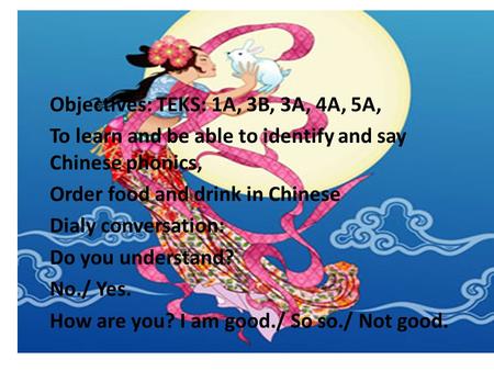Chinese 2 Lesson plan Sep.8-Sep.12 Objectives: TEKS: 1A, 3B, 3A, 4A, 5A, To learn and be able to identify and say Chinese phonics, Order food and drink.