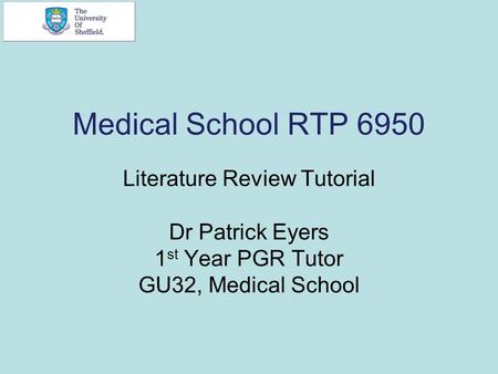Medical School RTP 6950 Literature Review Tutorial Dr Patrick Eyers 1 st Year PGR Tutor GU32, Medical School.