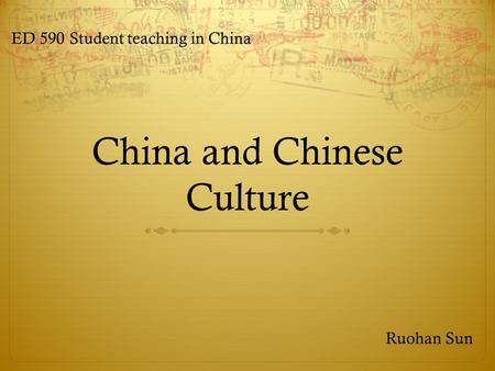 China and Chinese Culture Ruohan Sun ED 590 Student teaching in China.